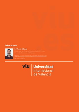 Sobre el autor
Dr. Vicente Gabarda
Coordinador y profesor del Grado en Educación Primaria
Universidad Internacional deValencia
https://viu-es.academia.edu/VicenteGabardaMendez
Perfil de Linkedin
 