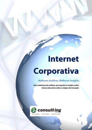 Internet
Corporativa
     Melhores Análises, Melhores Insights
Uma coletânea de análises, percepções e insights sobre
         temas relevantes sobre a mágica da inovação
 