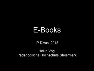 E-Books
IP Divus, 2013
Heiko Vogl
Pädagogische Hochschule Steiermark

 