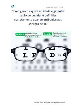 www.portalgsti.com.br
Fernando Palma, ITIL Expert - fpalma@portalgsti.com.br
Como aseegurar que a utilidade e
garantia serão percebidas e definidas
corretamente quando atribuídas aos
serviços de TI?
 