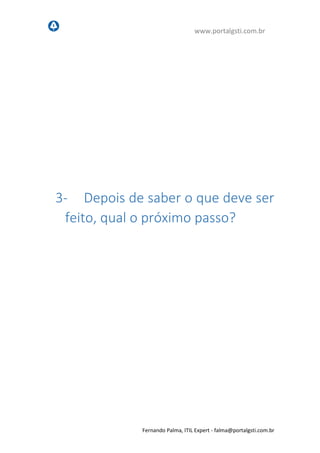 www.portalgsti.com.br
Fernando Palma, ITIL Expert - fpalma@portalgsti.com.br
3- Depois de saber o que deve ser
feito, qual o próximo passo?
 