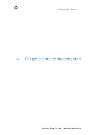 www.portalgsti.com.br
Fernando Palma, ITIL Expert - fpalma@portalgsti.com.br
4- Chegou a hora de implementar!
 