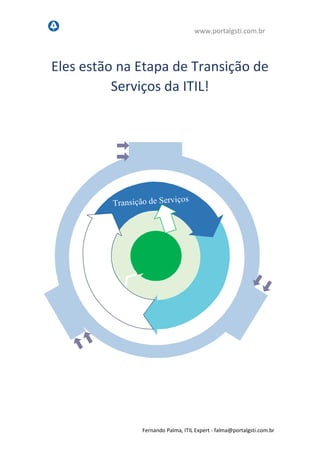 www.portalgsti.com.br
Fernando Palma, ITIL Expert - fpalma@portalgsti.com.br
Eles estão na Etapa de Transição de
Serviços da ITIL!
 