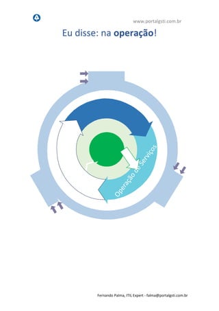 www.portalgsti.com.br
Fernando Palma, ITIL Expert - fpalma@portalgsti.com.br
Eu disse: na operação!
 