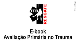 E-book
Avaliação Primária no Trauma
Itrian
Luis
Borges
 