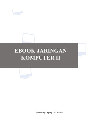 EBOOK JARINGAN
KOMPUTER II
Created by : Agung Tri Laksono
 