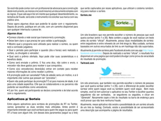 Se você não pode contar com um profissional de advocacia para construção       que serão capturados por esses aplicativos, que utilizam o sistema ramdom.
deste instrumento, ao menos crie (você mesmo) um documento simples com         org para realizar o sorteio.
as regras. O que vale aqui é ter em mente que qualquer desentendimento, ou     Sorteie.me
tentativa de fraude, será este o instrumento irá conciliar sua marca com seu
público alvo.
Passo agora algumas dicas que poderão te ajudar com o regulamento.
Depois de pronto, publique em um site, com um caminho disponível para
que qualquer internauta o possa ler.
Algumas dicas:
                                                                               Um site brasileiro que nos permite escolher o número de pessoas que você
 Comece citando a rede social que transcorrerá a promoção;                     queira sortear (entre 1 e 20). Nele contém a opção de você realizar um teste
 Deixe bem claro o que precisa ter para validar a participação;                antes do sorteio “oficial”. Atualmente, possui duas modalidades de sorteio:
  Mostre qual o programa será utilizado para realizar o sorteio, ou quem       entre seguidores e entre retweets de um link kingo.to. Mas cuidado, sorteios
será a comissão julgadora;                                                     baseados em outros encurtados de link ou em hashtags não são suportados.
  Qual o período para participar e quando (dia e horas) será realizado o       Atualmente já permite sorteios pelo Facebook através com seu app http://apps.
sorteio, ou divulgado o vencedor;                                              facebook.com/sorteie/. Depois de realizado o sorteio “oficial”, o resultado fica
  Qual será o prêmio ofertado. Aqui pode citar suas caraterísticas e o         disponível em uma pagina que você poderá divulgar como prova da veracidade
benefício deste;                                                               do resultado da promoção.
  Como será enviado o prêmio. E fica uma dica, não cobre o envio, o            Twitrand.com
vencedor não deve gastos para receber o que conquistou;
  Como o(s) vencedor(es) deverá(ão) entrar em contato para receber
maiores informações de como receber o prêmio;
 A promoção pode ser cancelada? Falta de adesão seria um motivo, e ai é
importante citar outros que possam ser “previstos”;
 Quem não pode participar da promoção? É só para maiores de idade, é só
para uma cidade especifica. CIte que os colaboradores e os parceiros não       Um site americano, que também nos permite escolher o número de pessoas
poderão ser escolhidos como vencedores;                                        que você queira sortear (entre 1 e 20), com o diferencial de poder escolher
                                                                               sortear entre quem segue você ou também quem você segue. Bem mais
 E por fim, quem est participando se declara consciente e de total acordo
                                                                               simples, você só tem autorizar o aplicativo no seu Twitter e escolher quantos
com o regulamento.
                                                                               seguidores vão ser sorteados, se seguidores ou seguidos, e clicar em
                                                                               “Generate”. Novamente copie o link do resultado na barra de endereço para
Aplicativos p/ Sorteio                                                         você provar que não teve nenhuma fraude.
Entre alguns aplicativos para sorteios de promoções de RT no Twitter,          Atualmente, nesse aplicativo não existe a possibilidade de um sorteio através
vamos apresentar as duas versões mais utilizadas. Antes porém é                de um link ou hastag. Contudo, existe a possibilidade de ser acrescentado
importante entender que você sorteará para quem lhe segue ou para quem         uma descrição que acompanha a página de resultados.
RT a frase com algum link. Um desses dois paramentos (seguir ou o link)
 