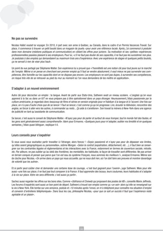 Ne pas se survendre

Nicolas Hallet voulait lui voyager. En 2010, il part avec son amie à Québec, au Canada, dans le cadre d’un Permis Vacances Travail. Sur
place, il commence à trouver un petit boulot dans un magasin de jouets «pour avoir une référence locale. Après, j’ai commencé à postuler
dans mon domaine (relations publiques et communication) en ciblant les offres pour juniors». Sa motivation et ses «petites» expériences
professionnelles passées plaisent à ses employeurs. Pour lui, «s’il ne faut pas douter de ses capacités, il ne faut pas les surestimer non plus.
Je postulais à des emplois qui demandaient au maximum trois ans d’expérience. Avec une expérience de stages et quelques petits boulots,
ça ne servait à rien de viser plus haut».

Un point de vue partagé par Stéphanie Walter. Son expérience lui a prouvé que «l’honnêteté est une notion clé pour tout jeune sur le marché
de l’emploi. Même si on pense en cherchant son premier emploi qu’il faut se vendre absolument, il vaut mieux ne pas survendre ses com-
pétences, être honnête sur les capacités dont on ne dispose pas encore. Les employeurs ne sont pas dupes, à survendre ses compétences,
on risque très vite de se retrouver au pied du mur au moment où l’on nous demandera de les mettre en application».


S’adapter à un nouvel environnement
Autre clé pour décrocher un emploi : la langue. Avant de partir aux Etats-Unis, Satheeni avait un niveau scolaire. «L’anglais qu’on vous
apprend à la fac ou dans un IUT ne vous prépare pas à être opérationnel dans un pays étranger. Heureusement j’étais passionnée par la
culture américaine, je regardais donc beaucoup de films et séries en version originale pour m’habituer à la langue et à l’accent. Une fois sur
place, on n’a pas d’autre choix que de se lancer ! Faut se lancer, c’est comme ça qu’on progresse. Lire, écouter la télévision, rencontrer des
anglos, se forcer à aller vers les autres, à commander au resto... Ça aide à s’améliorer». Son travail la mènera à New-York dans une agence
de publicité en tant qu’assistante de communication.

Se lancer, c’est aussi le conseil de Stéphanie Walter. «N’ayez pas peur de parler et surtout de vous tromper, tout le monde fait des fautes, et
les gens sont généralement assez compréhensifs». Idem pour Ermanno. «Quelques jours pour m’adapter, oublier ma timidité et en quelques
semaines, j’étais quasi bilingue», explique-t-il.


Leurs conseils pour s’expatrier

Si vous aussi vous souhaitez partir travailler à l’étranger, alors foncez ! «Soyez passionné et n’ayez pas peur de dépasser vos limites,
qu’elles soient géographiques ou personnelles», estime Morgan. «Selon le contrat (expatriation, détachement, etc ...), il faut bien se rensei-
gner sur les contraintes légales et règlementaires et les interactions avec la France, notamment en termes de couverture sociale, retraite,
etc. Par ailleurs, ne pas oublier qu’au-delà des frontières, les mentalités, les habitudes, la façon de travailler sont différentes. Ne pas arriver
en terrain conquis et penser que parce que l’on est issu du système Français, nous sommes les meilleurs !», analyse Ermanno. Même son
de cloche pour Nicolas. «On arrive dans un pays qui nous accueille, qui ne nous doit rien, où l’on doit faire ses preuves et montrer davantage
de volonté que les autres».

Et si partir peut coûter cher et demander une certaine dose de courage, «c’est tout gagnant pour l’avenir», juge Satheeni. Mais pour elle
aussi «une fois sur place, il ne faut pas tout comparer à la France. Il faut apprendre des locaux, leurs coutumes, leurs habitudes et s’adapter
à la vie sur place. Votre vie sera différente, c’est aussi ça partir».

Sachez aussi regarder les offres sur les bons sites. Comme «Ubifrance et Civiweb qui proposent des postes de VIE», conseille Marie Jeffredo.
Les forums d’expatriés sont aussi un bon point de départ. Satheeni a trouvé son emploi comme ça «un soir» alors qu’elle se renseignait sur
la vie à New-York. Elle tombe sur une annonce, postule et «10 minutes après l’envoi, on m’a téléphoné pour connaître ma situation d’emploi
et convenir d’entretiens téléphoniques». Dans tous les cas, philosophe Nicolas, «pour que ce soit un succès il faut que l’expérience reste
agréable et un plaisir».




                                                                        33
 