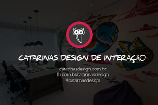 Catarinas Design de Int eraçã0
catarinasdesign.com.br
fb.com.br/catarinasdesign
@catarinasdesign
 