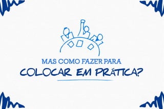 mas como fazer para
c0l0car em prát ica?
 
