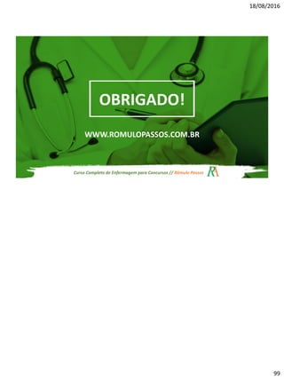 18/08/2016
99
Curso Completo de Enfermagem para Concursos // Rômulo Passos
OBRIGADO!
WWW.ROMULOPASSOS.COM.BR
 