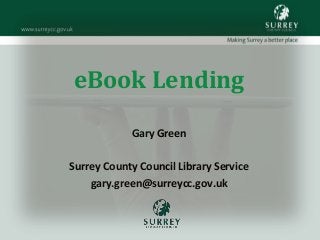 eBook Lending
Gary Green
Surrey County Council Library Service
gary.green@surreycc.gov.uk
 