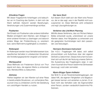 KarriereCoaching                                               Das Coaching Konzept der CoachAcademy   25




   Zirkuläres Fragen                                   Der leere Stuhl
Mit dieser Fragetechnik hinterfragen und beleuch-    Auf diesem Stuhl stellt sich der Klient eine Person
ten wir im Coaching das System, in dem sich der      vor, der er das sagt, was in der Realität nicht aus-
Klient beﬁndet. Dadurch werden Beziehungen,          zusprechen ist. Diese Methode wirkt entlastend
Verstrickungen und Zusammenhänge sichtbar.           und regt Lösungsﬁndungen an.

   Postkarten                                           Verfahren des Life/Work Planning
Der Einsatz von Postkarten oder anderen bildhaften   Mithilfe dieses Verfahrens, das von Richard Nelson
Medien ermöglicht dem Klienten, sein Anliegen in     Bolles entwickelt wurde, unterstützen wir unsere
einen anderen Kontext zu übertragen und dadurch      Klienten dabei, ihre Fähigkeiten zu entwickeln und
andere Wege der Problemlösung zu verankern           die geeigneten Suchstrategie nach dem passen-
bzw. seine Wahrnehmungsfähigkeit zu erweitern.       den Job festzulegen.

  Rollenspiel                                           Hermann-Dominanz-Instrument
Im Rollenspiel werden neue Verhaltensweisen bzw.     Der H.D.I.- Fragebogen hilft dabei, sich selbst
speziﬁsches Verhalten in unbekannten Situationen     einzuschätzen und Aufschluss über den eigenen
wie Vorstellungsgesprächen eingeübt und trainiert.   Denkstil zu bekommen. Dieses Instrument konzen-
                                                     triert sich auf die Art der Nutzung unseres Gehirns.
  Wertequadrat                                       Die Auswertung des Fragebogens zeigt, in wel-
Diese Methode von Friedemann Schulz von Thun         chem Ausmaß eine Person bestimmte Denkweisen
eignet sich dazu, die eigenen Werte zu entwickeln    bevorzugt, nutzt oder vermeidet.
bzw. Wertekonﬂikte zu beleuchten.
                                                        Myers-Briggs-Typen-Indikator
   Zeitreise                                         Der M.B.T.I. ist ein Persönlichkeitsfragebogen, der
Hierbei begleiten wir den Klienten auf einer Reise   dabei hilft, die eigenen Fähigkeiten und Begabun-
in bereits erlebte Situationen, um vorhandene Res-   gen besser kennen und verstehen zu lernen. Er er-
sourcen (neu) zu entdecken und für die Gestaltung    fasst nicht das Verhalten oder die Eigenschaften
von zukünftigem Handeln zu nutzen.                   einer Person, sondern verdeutlicht bestimmte Prä-
                                                     ferenzen.
 