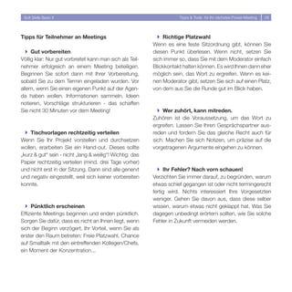 Soft Skills Basic II                                                Tipps  Tools für Ihr nächstes Power-Meeting   8




Tipps für Teilnehmer an Meetings                            } Richtige Platzwahl
                                                          Wenn es eine feste Sitzordnung gibt, können Sie
  } Gut vorbereiten                                       diesen Punkt überlesen. Wenn nicht, setzen Sie
Völlig klar: Nur gut vorbreitet kann man sich als Teil-   sich immer so, dass Sie mit dem Moderator einfach
nehmer erfolgreich an einem Meeting beteiligen.           Blickkontakt halten können. Es wird Ihnen dann eher
Beginnen Sie sofort dann mit Ihrer Vorbereitung,          möglich sein, das Wort zu ergreifen. Wenn es kei-
sobald Sie zu dem Termin eingeladen wurden. Vor           nen Moderator gibt, setzen Sie sich auf einen Platz,
allem, wenn Sie einen eigenen Punkt auf der Agen-         von dem aus Sie die Runde gut im Blick haben.
da haben wollen. Informationen sammeln, Ideen
notieren, Vorschläge strukturieren - das schaffen
Sie nicht 30 Minuten vor dem Meeting!                       } Wer zuhört, kann mitreden.
                                                          Zuhören ist die Voraussetzung, um das Wort zu
                                                          ergreifen. Lassen Sie Ihren Gesprächspartner aus-
  } Tischvorlagen rechtzeitig verteilen                   reden und fordern Sie das gleiche Recht auch für
Wenn Sie Ihr Projekt vorstellen und durchsetzen           sich. Machen Sie sich Notizen, um präzise auf die
wollen, erarbeiten Sie ein Hand-out. Dieses sollte        vorgetragenen Argumente eingehen zu können.
„kurz  gut“ sein - nicht „lang  weilig“! Wichtig: das
Papier rechtzeitig verteilen (mind. drei Tage vorher)
und nicht erst in der Sitzung. Dann sind alle genervt       } Ihr Fehler? Nach vorn schauen!
und negativ eingestellt, weil sich keiner vorbereiten     Verzichten Sie immer darauf, zu begründen, warum
konnte.                                                   etwas schief gegangen ist oder nicht termingerecht
                                                          fertig wird. Nichts interessiert Ihre Vorgesetzten
                                                          weniger. Gehen Sie davon aus, dass diese selber
  } Pünktlich erscheinen                                  wissen, warum etwas nicht geklappt hat. Was Sie
Effiziente Meetings beginnen und enden pünktlich.         dagegen unbedingt erörtern sollten, wie Sie solche
Sorgen Sie dafür, dass es nicht an Ihnen liegt, wenn      Fehler in Zukunft vermeiden werden.
sich der Beginn verzögert. Ihr Vorteil, wenn Sie als
erster den Raum betreten: Freie Platzwahl, Chance
auf Smalltalk mit den eintreffenden Kollegen/Chefs,
ein Moment der Konzentration...
 