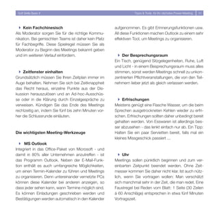 Soft Skills Basic II                                             Tipps  Tools für Ihr nächstes Power-Meeting   31




  } Kein Fachchinesisch                                aufgenommen. Es gibt Erinnerungsfunktionen usw.
Als Moderator sorgen Sie für die richtige Kommu-       All diese Funktionen machen Outlook zu einem sehr
nikation. Bei gemischten Teams ist daher kein Platz    effektiven Tool, um Meetings zu organisieren.
für Fachbegriffe. Diese Spielregel müssen Sie als
Moderator zu Beginn des Meetings bekannt geben
und im weiteren Verlauf einfordern.                      } Der Besprechungsraum
                                                       Ein Tisch, genügend Sitzgelegenheiten, Ruhe, Luft
                                                       und Licht - in einem Besprechungsraum muss alles
  } Zeitfenster einhalten                              stimmen, sonst werden Meetings schnell zu unkon-
Grundsätzlich müssen Sie Ihren Zeitplan immer im       zentrierten Pflichtveranstaltungen, die von den Teil-
Auge behalten. Nehmen Sie sich bei Zeitknappheit       nehmern lieber jetzt als gleich verlassen werden.
das Recht heraus, einzelne Punkte aus der Dis-
kussion herauszulösen und an Ad-hoc-Ausschüs-
se oder in die Klärung durch Einzelgespräche zu          } Erfrischungen
verweisen. Kündigen Sie das Ende des Meetings          Meistens genügt eine Flasche Wasser, um die beim
rechtzeitig an, indem Sie fünf bis zehn Minuten vor-   Sprechen ausgetrockneten Kehlen wieder zu erfri-
her die Schlussrunde einläuten.                        schen. Erfrischungen sollten daher unbedingt bereit
                                                       gehalten werden. Von Esswaren ist allerdings bes-
                                                       ser abzusehen - das lenkt einfach nur ab. Ein Tipp:
Die wichtigsten Meeting-Werkzeuge                      Halten Sie ein paar Servietten bereit, falls mal ein
                                                       kleines Missgeschick passiert ...
   } MS Outlook
Integriert in das Office-Paket von Microsoft - und
damit in 80% aller Unternehmen anzutreffen - ist          } Uhr
das Programm Outlook. Neben der E-Mail-Funk-           Meetings sollen pünktlich beginnen und zum ver-
tion enthält es auch umfangreiche Möglichkeiten,       einbarten Zeitpunkt beendet werden. Ohne Zeit-
um einen Termin-Kalender zu führen und Meetings        messer kommen Sie daher nicht klar. Ist auch nütz-
zu organisieren. Denn untereinander vernetzte PCs      lich, wenn Sie vortragen wollen: Man verschätzt
können diese Kalender bei anderen anzeigen, so         sich manchmal sehr in der Zeit, die man redet. Eine
dass jeder sehen kann, wann Termine möglich sind.      Faustregel bei Reden vom Blatt: 1 Seite (30 Zeilen
Es können Einladungen geschrieben werden und           á 60 Anschläge) entsprechen in etwa fünf Minuten
Bestätigungen werden automatisch in den Kalender       Vortragszeit.
 