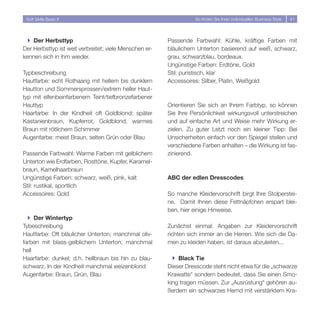 Soft Skills Basic II                                             So finden Sie Ihren individuellen Business Style   41




  } Der Herbsttyp                                       Passende Farbwahl: Kühle, kräftige Farben mit
Der Herbsttyp ist weit verbreitet; viele Menschen er-   bläulichem Unterton basierend auf weiß, schwarz,
kennen sich in ihm wieder.                              grau, schwarzblau, bordeaux.
                                                        Ungünstige Farben: Erdtöne, Gold
Typbeschreibung                                         Stil: puristisch, klar
Hautfarbe: echt Rothaarig mit hellem bis dunklem        Accessoires: Silber, Platin, Weißgold
Hautton und Sommersprossen/extrem heller Haut-
typ mit elfenbeinfarbenem Teint/tiefbronzefarbener
Hauttyp                                                 Orientieren Sie sich an Ihrem Farbtyp, so können
Haarfarbe: In der Kindheit oft Goldblond; später        Sie Ihre Persönlichkeit wirkungsvoll unterstreichen
Kastanienbraun, Kupferrot, Goldblond, warmes            und auf einfache Art und Weise mehr Wirkung er-
Braun mit rötlichem Schimmer                            zielen. Zu guter Letzt noch ein kleiner Tipp: Bei
Augenfarbe: meist Braun, selten Grün oder Blau          Unsicherheiten einfach vor den Spiegel stellen und
                                                        verschiedene Farben anhalten – die Wirkung ist fas-
Passende Farbwahl: Warme Farben mit gelblichem          zinierend.
Unterton wie Erdfarben, Rosttöne, Kupfer, Karamel-
braun, Kamelhaarbraun
Ungünstige Farben: schwarz, weiß, pink, kalt            ABC der edlen Dresscodes
Stil: rustikal, sportlich
Accessoires: Gold                                       So manche Kleidervorschrift birgt Ihre Stolperstei-
                                                        ne. Damit Ihnen diese Fettnäpfchen erspart blei-
                                                        ben, hier einige Hinweise.
  } Der Wintertyp
Tybeschreibung                                          Zunächst einmal: Angaben zur Kleidervorschrift
Hautfarbe: Oft bläulicher Unterton; manchmal oliv-      richten sich immer an die Herren. Wie sich die Da-
farben mit blass-gelblichem Unterton; manchmal          men zu kleiden haben, ist daraus abzuleiten...
hell
Haarfarbe: dunkel; d.h. hellbraun bis hin zu blau-        } Black Tie
schwarz. In der Kindheit manchmal weizenblond           Dieser Dresscode steht nicht etwa für die „schwarze
Augenfarbe: Braun, Grün, Blau                           Krawatte“ sondern bedeutet, dass Sie einen Smo-
                                                        king tragen müssen. Zur „Ausrüstung“ gehören au-
                                                        ßerdem ein schwarzes Hemd mit verstärktem Kra-
 