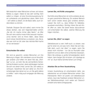 Soft Skills Basic II                                                Tipps für ein verbessertes Selbstbewusstsein   45




fällt tatsächlich vielen Menschen schwer, sich etwas     Lernen Sie, mit Kritik umzugehen
Nettes zu sagen. Dabei ist das sehr wichtig: Sich
selbst zu mögen, ist eine Grundvoraussetzung für         Die Kritik eines Menschen ist nichts anderes als sei-
ein zufriedenes und glückliches Leben. Mehr noch         ne ganz persönliche Meinung. Ein anderer Mensch
- sich selbst zu lieben, ist die Basis dafür, auch an-   kann schon wieder etwas ganz anderes denken.
dere lieben zu können.                                   Lassen Sie nicht zu, dass Kritiker Ihr Selbstbe-
                                                         wusstsein erschüttern. Wichtig: Hören Sie sich Kri-
Deshalb: Stoppen Sie sich selbst, wann immer Sie         tik offen an, seien Sie bereit etwas dazuzulernen
etwas denken, das sich folgendermaßen anhört:            und entscheiden Sie selbst, welcher Meinung Sie
„Na toll, ich mache immer alles falsch.“ Je öfter        folgen möchten.
Sie sich eine solche innere Kritik bewusst machen,
umso leichter wird es Ihnen fallen, diese Sätze
durch etwas Versöhnliches zu ersetzen, wie „Na ja,       Lernen Sie „Nein“ zu sagen
das war nicht so toll, aber das nächste Mal mache
ich es viel besser.“                                     Selbstbewusst zu sein, heißt auch, zu wissen, was
                                                         gut für einen ist und was nicht. Üben Sie sich des-
                                                         halb darin, auch mal „Nein“ zu sagen, wenn Sie
Entscheiden Sie selbst                                   etwas nicht möchten - tun Sie es freundlich aber
                                                         bestimmt und vor allem ohne schlechtes Gewissen.
Wir sind es gewohnt, andere Menschen um ihre             Wenn Sie anfangs zu große Schwierigkeiten damit
Meinung zu fragen. Wir orientieren uns an Vorschlä-      haben, dann fangen Sie mit einem „Ich überlege es
gen anderer und hoffen mit deren Rat das „Rich-          mir“ an. Auch kleine Schritte führen zum Erfolg!
tige“ zu tun. Je mehr Sie die vermeintliche Sicher-
heit bei Anderen suchen, desto abhängiger machen
Sie sich von deren Urteil. Lernen Sie, sich selbst zu    Arbeiten Sie an Ihrer Ausstrahlung
vertrauen. Gewöhnen Sie sich daher an, Ihre Ent-
scheidungen (bei denen es nur um Sie geht) alleine       Unsere Ausstrahlung ist entscheidend dafür, wie
zu treffen - wenn nötig auch entgegen der Meinung        selbstsicher wir auf andere Menschen wirken. Das
anderer.                                                 Interessante: Wenn wir positiv und selbstbewusst
                                                         wirken, baut das Feedback anderer Menschen un-
                                                         ser Selbstbewusstsein noch weiter auf. Dadurch
                                                         entsteht eine kleine Erfolgsspirale.
 