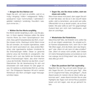 Soft Skills Basic II                                            Self Talk - Die Kunst des positiven Selbstgesprächs   54




 } Bringen Sie Ihre Stärken ein!                           } Sagen Sie, wie Sie etwas wollen, statt wie
Sagen Sie sich: „Ich kann es schaffen, weil ich so            etwas sein sollte.
mutig / ehrgeizig / höflich / redegewandt / fleißig /    Wenn Ihnen etwas nicht passt, dann sagen Sie sich
ausdauernd / loyal / kommunikativ / optimistisch /       im Self Talk lieber, wie Sie es in der Zukunft haben
gebildet / realistisch / anständig / freundlich / was-   wollen, statt zu lamentieren, wie es jetzt sein sollte.
auch-immer bin...“                                       Offensichtlich ist es ja derzeit anders, als es Ihnen
                                                         beliebt. Wie aber sollte es sein? Ein gegenwärtiger
                                                         Zustand lässt sich nicht mehr beeinflussen, wohl
   } Wählen Sie Ihre Worte sorgfältig.                   aber ein zukünftiger.
Ihre Worte werden langfristig zu dem, was Sie glau-
ben. In Ihrem eigenen Interesse sollten Sie daher
manche Worte aus ihrem Sprachgebrauch strei-               } Wiederholen Sie Förderliches
chen. Dazu gehört beispielsweise das Wort „muss“.        Sätze Ihres Self Talks, die förderlich sind, sollten Sie
Sie müssen nichts. Überhaupt nichts! Wann immer          so oft wie möglich wiederholen. So schadet es Ih-
Sie sich einreden, sie müssten irgendetwas, reden        rer Karriere beispielsweise nicht, wenn Sie im Self
Sie sich damit automatisch ein, dass andere Men-         Talk öfters sagen „Erst die Arbeit, dann das Vergnü-
schen oder irgendwelche äußeren Umstände für             gen!“ oder „Wenn ich will, kann ich alles schaffen!“
Sie Entscheidungen treffen. Dieser so genannte           oder „Wenn ich etwas nicht schaffe, dann ändere
externe Lokus der Kontrolle ist unangenehm. Der          ich meine Herangehensweise und probiere es noch
Mensch will in sich das Gefühl der Kontrolle über        mal, solange, bis ich Erfolg habe!“ oder „Ich glaube,
seine Entscheidungen haben, also einen internen          dass alles gut wird!“.
Lokus der Kontrolle. Streichen sie das Wort „muss“!
Übernehmen Sie die Verantwortung für sich und
entscheiden sich statt dessen für oder gegen et-           } Üben Sie positiven Self Talk regelmäßig
was. Ein weiteres zu streichendes Wort ist „unmög-       Begrüßen Sie den Tag und sich jeden Morgen po-
lich“. Der Erfolgsautor Napoleon Hill soll in seinem     sitiv. Sagen Sie sich: „Es wird ein guter Tag!“, „Was
Wörterbuch das Wort unmöglich sogar herausge-            ich mir vorgenommen habe, wird gelingen!“, „Heute
schnitten haben.                                         Abend werde ich meinem Ziel ein Stück näher ge-
                                                         kommen sein!“. Jeden Abend könnten Sie ein paar
                                                         Highlights des Tages noch einmal Revue passieren
                                                         lassen und sich sagen, was sie gut gemacht ha-
                                                         ben.
 