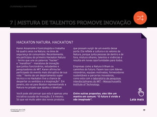 //liderança inspiradora
19
Karen Assanome é toxicologista e trabalha
há quatro anos na Natura, na área de
segurança do consumidor. Recentemente,
ela participou do primeiro Hackaton Natura
- termo que une as palavras “hacker”
e “marathon” - maratona de inovação
que juntou funcionários, estudantes e
pesquisadores do MIT. Karen afirma ter
participado do evento mais disruptivo de sua
vida: “ Venho de um departamento super
técnico e no Hackaton tive a chance de
despertar os sentidos e a imaginação”. Em
janeiro, ela vai para Boston representando a
Natura no projeto que ajudou a idealizar.
Você pode até pensar que esta é apenas uma
iniciativa ousada de inovação. E é mesmo.
Só que vai muito além dos novos produtos
que possam surgir de um evento desse
porte. Ela reflete a cultura e os valores da
Natura, porque junta pessoas de dentro e de
fora, mistura olhares, talentos e vivências e
resulta em novas oportunidades para todos.
Empresas como a Natura trilham os
caminhos do futuro. Fazem isso com líderes
visionários, equipes motivadas, fornecedores
sustentáveis e parcerias inovadoras,
como esta com o laboratório de pesquisas
interdisciplinares do MIT – Massachussetts
Institute of Technology.
Entre outras propostas, eles têm um
mantra em comum: “O futuro é vivido e
não imaginado”.
HACKATON NATURA. HACKATON?
Leia mais
7 | MISTURA DE TALENTOS PROMOVE INOVAÇÃO
 