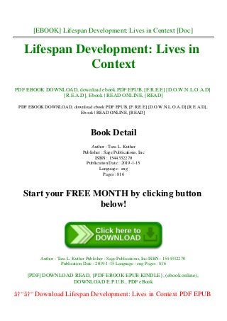 [EBOOK] Lifespan Development: Lives in Context [Doc]
Lifespan Development: Lives in
Context
PDF EBOOK DOWNLOAD, download ebook PDF EPUB, [F.R.E.E] [D.O.W.N.L.O.A.D]
[R.E.A.D], Ebook | READ ONLINE, [READ]
PDF EBOOK DOWNLOAD, download ebook PDF EPUB, [F.R.E.E] [D.O.W.N.L.O.A.D] [R.E.A.D],
Ebook | READ ONLINE, [READ]
Book Detail
Author : Tara L. Kuther
Publisher : Sage Publications, Inc
ISBN : 1544332270
Publication Date : 2019-1-15
Language : eng
Pages : 816
Start your FREE MONTH by clicking button
below!
Author : Tara L. Kuther Publisher : Sage Publications, Inc ISBN : 1544332270
Publication Date : 2019-1-15 Language : eng Pages : 816
[PDF] DOWNLOAD READ, {PDF EBOOK EPUB KINDLE}, (ebook online),
DOWNLOAD E.P.U.B., PDF eBook
â†“â†“ Download Lifespan Development: Lives in Context PDF EPUB
 