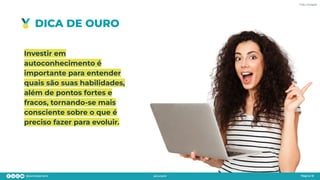 DICA DE OURO
Página 15
Investir em
autoconhecimento é
importante para entender
quais são suas habilidades,
além de pontos fortes e
fracos, tornando-se mais
consciente sobre o que é
preciso fazer para evoluir.
Foto: Freepik
 