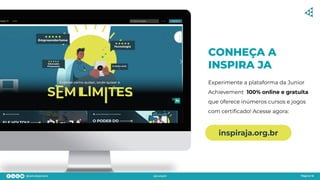 Página 16
CONHEÇA A
INSPIRA JA
Experimente a plataforma da Junior
Achievement 100% online e gratuita
que oferece inúmeros cursos e jogos
com certiﬁcado! Acesse agora:
inspiraja.org.br
 