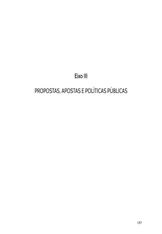 137
Eixo III
PROPOSTAS, APOSTAS E POLÍTICAS PÚBLICAS
 