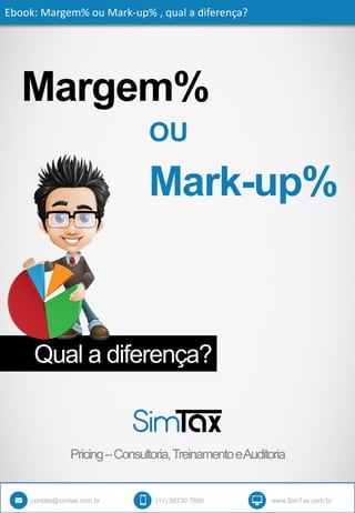Margem%
Qual a diferença?
Ebook: Margem% ou Mark-up% , qual a diferença?
OU
Mark-up%
contato@simtax.com.br (11) 95730 7800 www.SimTax.com.br
Pricing–Consultoria,TreinamentoeAuditoria
 