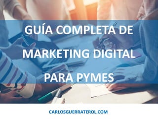 GUÍA COMPLETA DE
MARKETING DIGITAL
PARA PYMES
CARLOSGUERRATEROL.COM
 