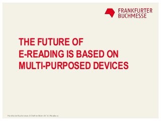 THE FUTURE OF
E-READING IS BASED ON
MULTI-PURPOSED DEVICES
Frankfurter Buchmesse, © Steffen Meier 2014 (Readbox)
 