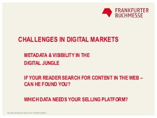 CHALLENGES IN DIGITAL MARKETS
METADATA & VISIBILITY IN THE
DIGITAL JUNGLE
IF YOUR READER SEARCH FOR CONTENT IN THE WEB –
C...