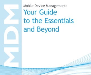 MDM
  Mobile Device Management:

  Your Guide
  to the Essentials
  and Beyond
 