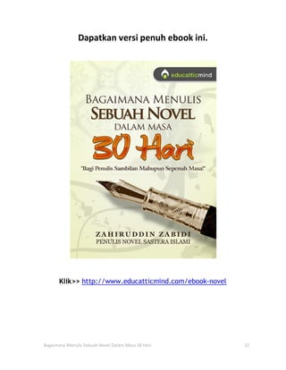 Dapatkan versi penuh ebook ini.




       Klik>> http://www.educatticmind.com/ebook-novel




Bagaimana Menulis Sebuah Novel Dalam Masa 30 Hari        22
 