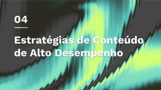 Estratégias de Conteúdo
de Alto Desempenho
04
 