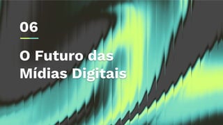 O Futuro das
Mídias Digitais
06
 