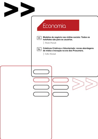 >>         Economia

           Modelos de negócio nas mídias sociais: Todos os
     15.   holofotes são para os usuários.
           | Danila Dourado

           Coletivos Criativos e Voluntariado: novas abordagens
     16.   de mídia e inovação na era dos Prosumers.
           | Gilber Machado
 