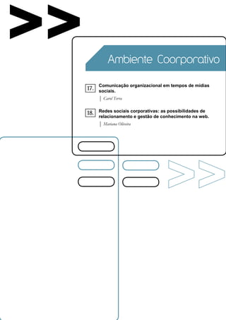 >>              Ambiente Coorporativo

           Comunicação organizacional em tempos de mídias
     17.   sociais.
           | Carol Terra

           Redes sociais corporativas: as possibilidades de
     18.   relacionamento e gestão de conhecimento na web.
           | Mariana Oliveira
 