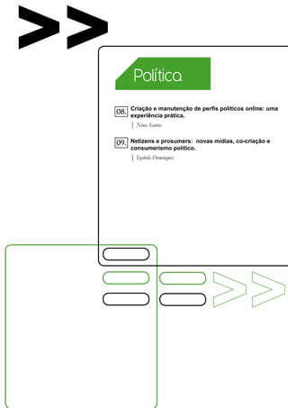 >>          Política

           Criação e manutenção de perfis políticos online: uma
     08.   experiência prática.
           | Nina Santos

     09.   Netizens e prosumers: novas mídias, co-criação e
           consumerismo político.
           | Izabela Domingues
 