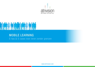 MOBILE LEARNING
5 tips & 5 cases voor leren zonder grenzen
www.atrivision.com
 