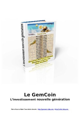 Le GemCoin 
L’investissement nouvelle génération Pierre-Yves Le Moel– Tous droits réservés - http://gemcoin.1diq.com – http://usfia.1diq.com  