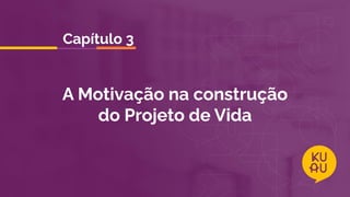 A Motivação na construção
do Projeto de Vida
Capítulo 3
 