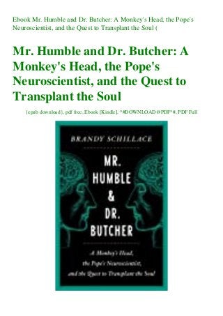 Ebook Mr. Humble and Dr. Butcher: A Monkey's Head, the Pope's
Neuroscientist, and the Quest to Transplant the Soul (
Mr. Humble and Dr. Butcher: A
Monkey's Head, the Pope's
Neuroscientist, and the Quest to
Transplant the Soul
{epub download}, pdf free, Ebook [Kindle], ^#DOWNLOAD@PDF^#, PDF Full
 