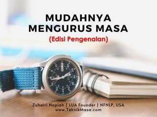 (Edisi Pengenalan)
MUDAHNYA
MENGURUS MASA
Zuhairi Nopiah | LUA Founder | NFNLP, USA
www.TeknikMasa.com
 