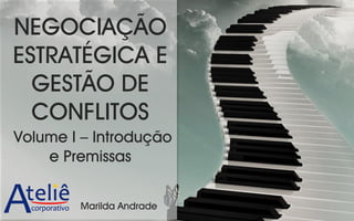NEGOCIAÇÃO
ESTRATÉGICA E
GESTÃO DE
CONFLITOS
Volume I – Introdução
e Premissas
Marilda Andrade
 