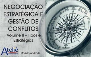 NEGOCIAÇÃO
ESTRATÉGICA E
GESTÃO DE
CONFLITOS
Volume II – Tipos e
Estratégias
Marilda Andrade
 
