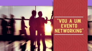 "Vou a um
evento
networking"
 