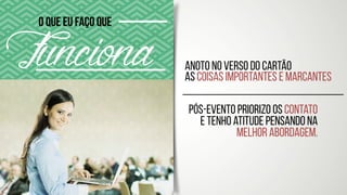 Anoto no verso do cartão  
as coisas importantes e marcantes
Pós-evento priorizo os contato
e tenho atitude pensando na
melhor abordagem.
FuncionaO que eu faço que
 