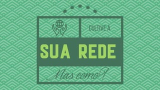 SUA REDE
Mascomo?
CULTIVE A
 