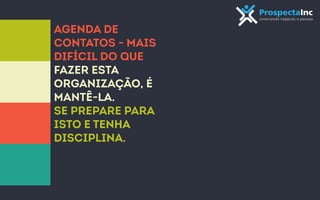 Agenda de 
contatos - Mais 
difícil do que 
fazer esta 
organização, é 
mantê-la. 
Se prepare para 
isto e tenha 
DISCIPLINA. 
 