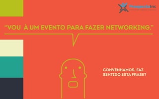 “Vou à um evento para fazer networking.” 
Convenhamos, faz 
sentido esta frase? 
 